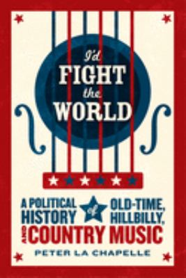 I'd Fight the World : A Political History of Old-Time, Hillbilly, and Country Music