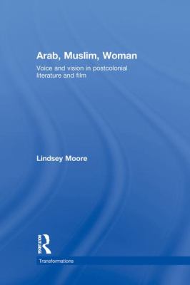 Arab, Muslim, Woman : Voice and Vision in Postcolonial Literature and Film