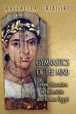 Gymnastics of the Mind : Greek Education in Hellenistic and Roman Egypt