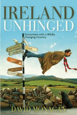 Ireland Unhinged : Encounters with a Wildly Changing Country
