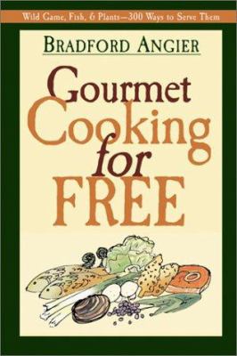 Gourmet Cooking for Free : Wild Game, Fish and Plants- 300 Ways to Serve Them
