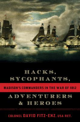Hacks, Sycophants, Adventurers, and Heroes : Madison's Commanders in the War of 1812