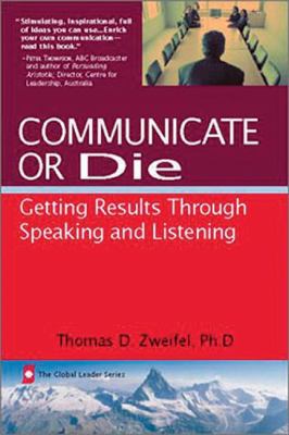 Communicate or Die : Getting Results Through Speaking and Listening