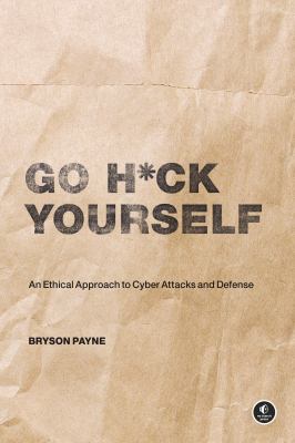 Go H*ck Yourself : A Simple Introduction to Cyber Attacks and Defense