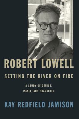Robert Lowell, Setting the River on Fire : A Study of Genius, Mania, and Character