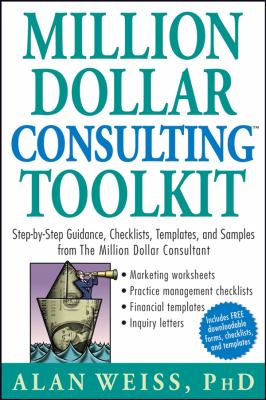 Million Dollar Consulting Toolkit : Step-By-Step Guidance, Checklists, Templates, and Samples from the Million Dollar Consultant