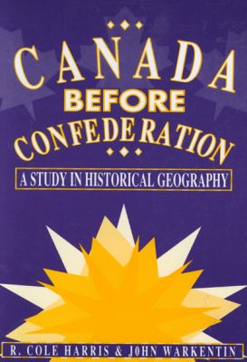 Canada Before Confederation : A Study on Historical Geography