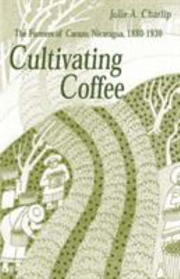 Cultivating Coffee : The Farmers of Carazo, Nicaragua, 1880-1930