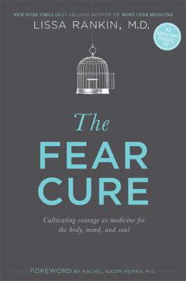 The Fear Cure : Cultivating Courage As Medicine for the Body, Mind, and Soul