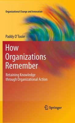 How Organizations Remember : Retaining Knowledge Through Organizational Action