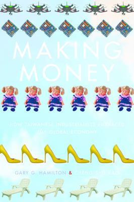 Making Money : How Taiwanese Industrialists Embraced the Global Economy