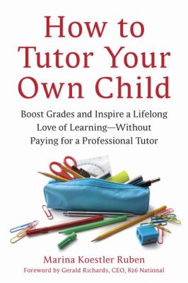 How to Tutor Your Own Child : Boost Grades and Inspire a Lifelong Love of Learning--Without Paying for a Professional Tutor