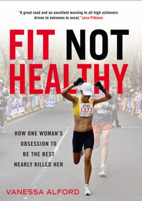 Fit Not Healthy : How One Woman's Obsession to Be the Best Nearly Killed Her