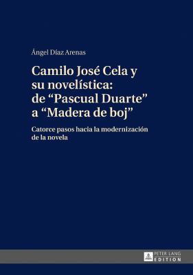 Camilo José Cela y Su Novelística: de «Pascual Duarte» a «Madera de Boj» : Catorce Pasos Hacia la Modernización de la Novela