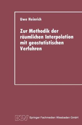 Zur Methodik der Räumlichen Interpolation MIT Geostatistischen Verfahren : Untersuchungen Zur Validität Flächenhafter Schätzungen Diskreter Messungen Kontinuierlicher Raumzeitlicher Prozesse