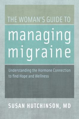 The Woman's Guide to Managing Migraine : Understanding the Hormone Connection to Find Hope and Wellness