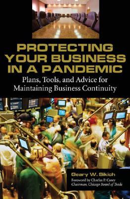 Protecting Your Business in a Pandemic : Plans, Tools, and Advice for Maintaining Business Continuity