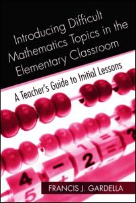 Introducing Difficult Mathematics Topics in the Elementary Classroom : A Teacher's Guide to Initial Lessons
