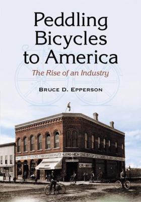 Peddling Bicycles to America : The Rise of an Industry