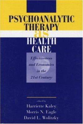 Psychoanalytic Therapy As Health Care : Effectiveness and Economics in the 21st Century