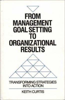 From Management Goal-Setting to Organization Results : Transforming Strategies into Action