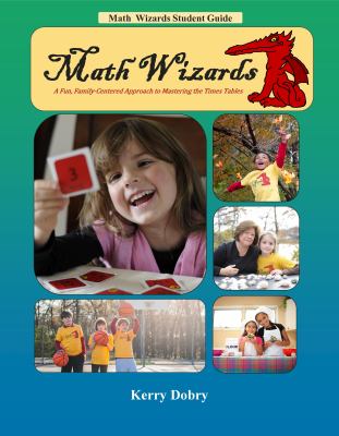 Math Wizards Student Guide Math Wizards a Fun, Family-Centered Approach to Mastering the Times Tables : Math Wizards a Fun, Family-Centered Approach to Mastering the Times Tables