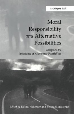 Moral Responsibility and Alternative Possibilities : Essays on the Importance of Alternative Possibilities