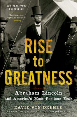 Rise to Greatness : Abraham Lincoln and America's Most Perilous Year