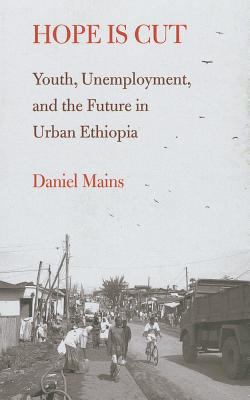 Hope Is Cut : Youth, Unemployment, and the Future in Urban Ethiopia