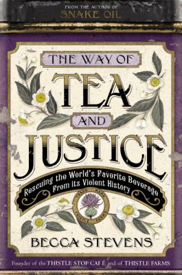 The Way of Tea and Justice : Rescuing the World's Favorite Beverage from Its Violent History