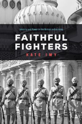 Faithful Fighters : Identity and Power in the British Indian Army