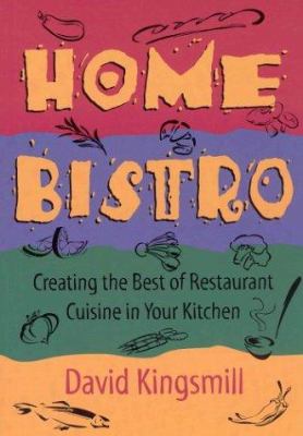 The Home Bistro : Creating the Best of Restaurant Cuisine in Your Kitchen