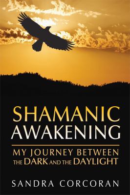Shamanic Awakening : My Journey Between the Dark and the Daylight