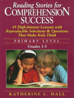 Reading Stories for Comprehension Success : 45 High-Interest Lessons with Reproducible Selections and Questions That Make Kids Think