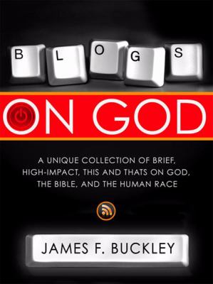 Blogs on God : A Unique Collection of Brief, High-Impact, This and Thats on God, the Bible, and the Human Race