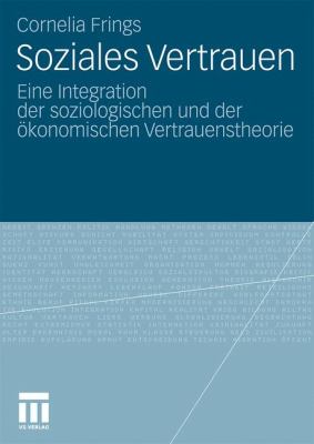Soziales Vertrauen : Eine Integration der Soziologischen und der Ökonomischen Vertrauenstheorie