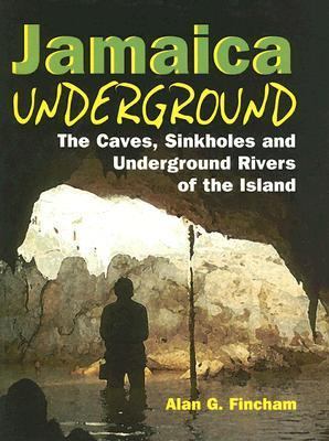 Jamaica Underground : The Caves, Sinkholes and Underground Rivers of the Island
