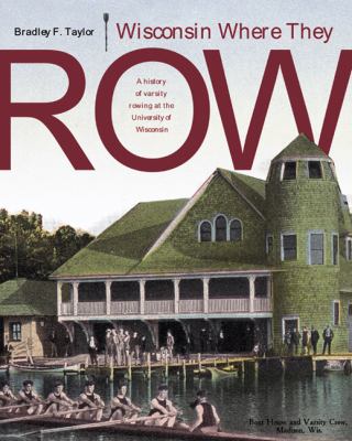 Wisconsin Where They Row : A History of Varsity Rowing