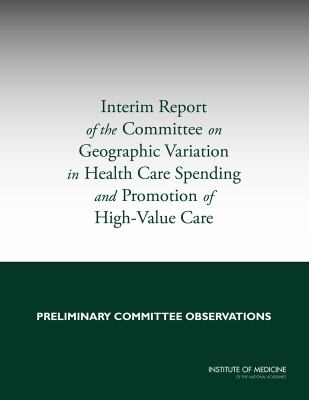 Interim Report of the Committee on Geographic Variation in Health Care Spending and Promotion of High-Value Health Care : Preliminary Committee Observations