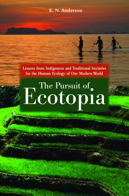 The Pursuit of Ecotopia : Lessons from Indigenous and Traditional Societies for the Human Ecology of Our Modern World