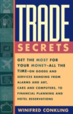 Trade Secrets : Get the Most for Your Money - All the Time- on Goods and Services Ranging from Alarms and Art, Cars and Computers- to Financial Planning and Hotel Reservations