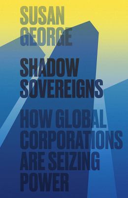 Shadow Sovereigns : How Global Corporations Are Seizing Power