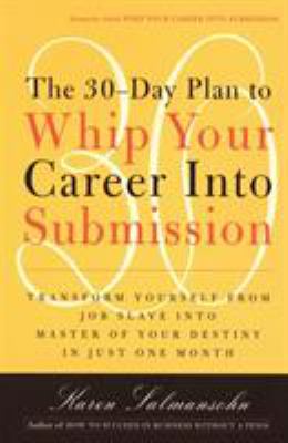The 30-Day Plan to Whip Your Career into Submission : Transform Yourself from Job Slave to Master of Your Destiny in Just One Month