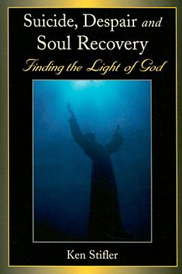 Suicide, Despair, and Soul Recovery : Finding the Light of God