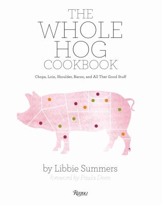The Whole Hog Cookbook : Chops, Loin, Shoulder, Bacon, and All That Good Stuff