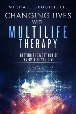 Changing Lives with Multilife Therapy : Getting the Most Out of Every Life You Live