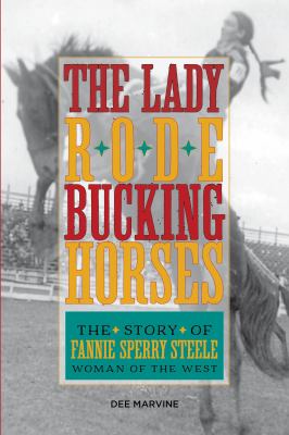 Lady Rode Bucking Horses : The Story of Fannie Sperry Steele, Woman of the West