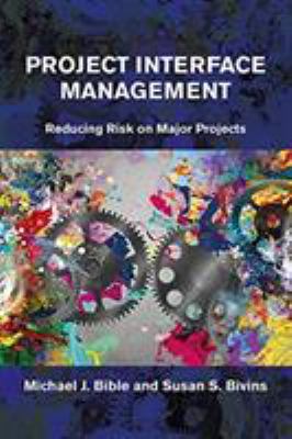 Project Interface Management : A Systems Approach to Reducing Integration Risk on Complex Capital-Intensive Projects