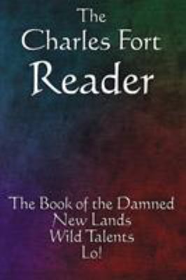 The Charles Fort Reader : The Book of the Damned, New Lands, Wild Talents, Lo!