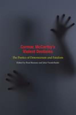 Cormac Mccarthy's Violent Destinies : The Poetics of Determinism and Fatalism